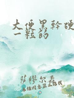 大便黑干硬一粒一粒的