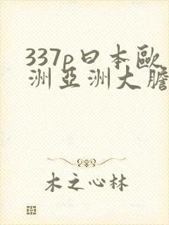 337p曰本欧洲亚洲大胆色噜噜