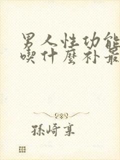 男人性功能下降吃什么补最好