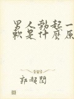 男人勃起一会又软是什么原因