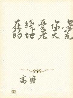 在线爱你,是我的地老天荒免费阅读