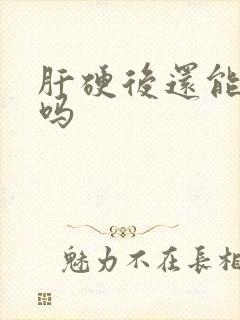 肝硬后还能变软吗