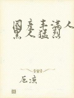 国产丰满人妻被黑人猛烈