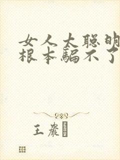 女人太聪明男人根本骗不了她