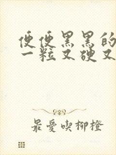 便便黑黑的一粒一粒又硬又臭