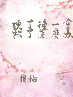 硬了后一会就变软了怎么办