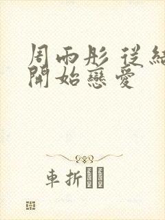 周雨彤 从结婚开始恋爱