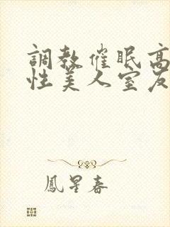 调教催眠高冷双性美人室友