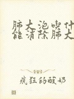 肺大泡吃什么药能消除肺大泡