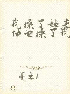 我操了她老婆,他也操了我老婆