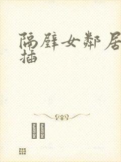 隔壁女邻居让我插