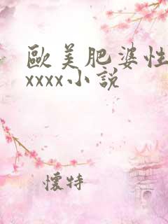 欧美肥婆性猛交xxxx小说