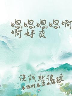 嗯嗯嗯嗯啊啊啊啊好爽