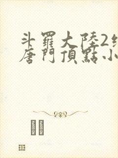 斗罗大陆2绝世唐门顶点小说网