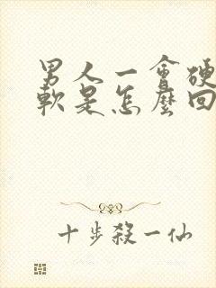 男人一会硬一会软是怎么回事