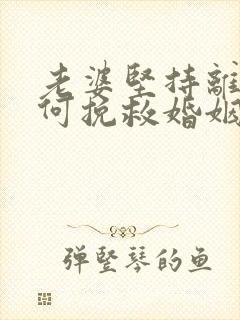 老婆坚持离婚如何挽救婚姻