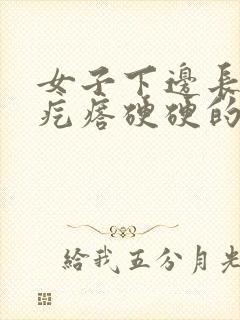 女子下边长了个疙瘩硬硬的疼