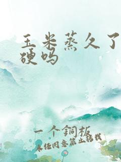 玉米蒸久了会变硬吗