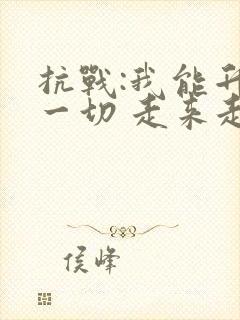 抗战:我能升级一切 走来走去