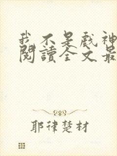 我不是戏神免费阅读全文最新章节