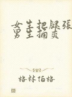 女生把腿张开让男生捅爽