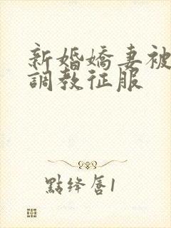 新婚娇妻被别人调教征服