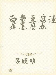 白带豆腐渣状瘙痒怎么办