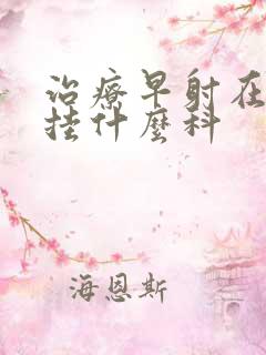 治疗早射在医院挂什么科