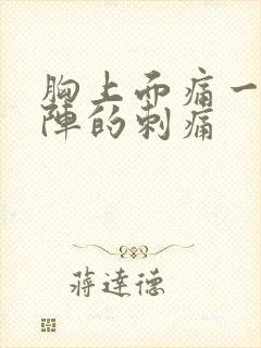 胸上面痛一阵一阵的刺痛