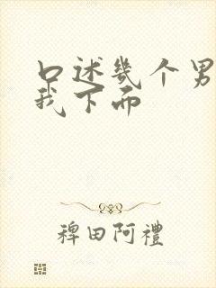 口述几个男人舔我下面