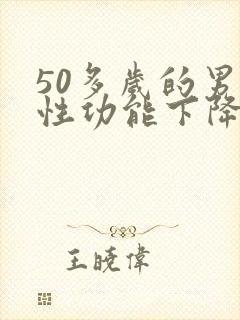 50多岁的男人性功能下降了怎么治