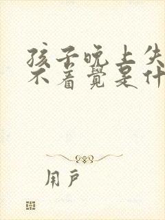 孩子晚上失眠睡不着觉是什么原因呢