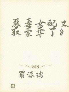 恶毒女配又被强取豪夺了》作者:青衫