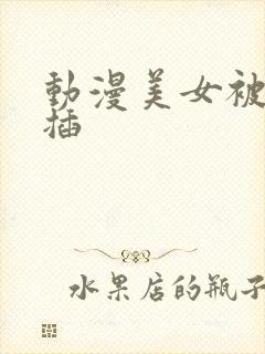 动漫美女被触手插