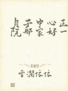 月子中心正规医院哪家好一些