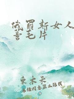 俄罗斯女人大荫蒂毛片