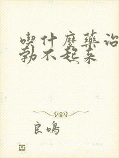 吃什么药治男人勃不起来