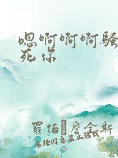 嗯啊啊啊骚货操死你