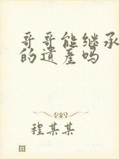 哥哥能继承弟弟的遗产吗