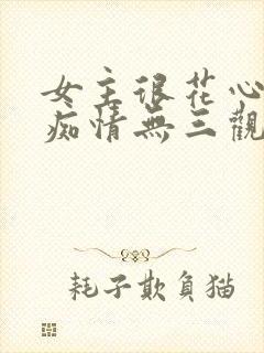 女主很花心男主痴情无三观