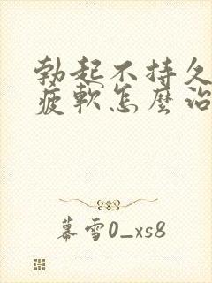 勃起不持久中途疲软怎么治疗