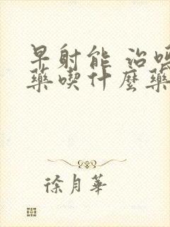 早射能 治吗中药吃什么药