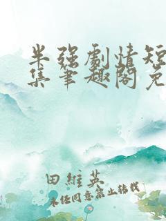 半强剧情短篇合集笔趣阁免费阅读