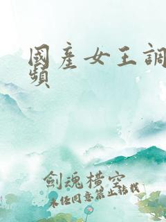 国产女王调教视频