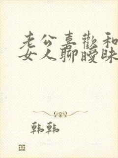 老公喜欢和别的女人聊暧昧怎么办