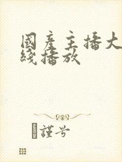 国产主播大秀在线播放