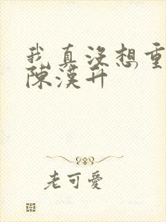 我真没想重生 陈汉升