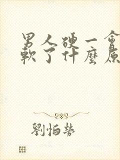 男人硬一会儿就软了什么原因