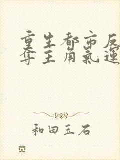 重生都市反派掠夺主角气运