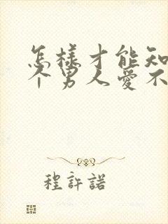 怎样才能知道一个男人爱不爱你